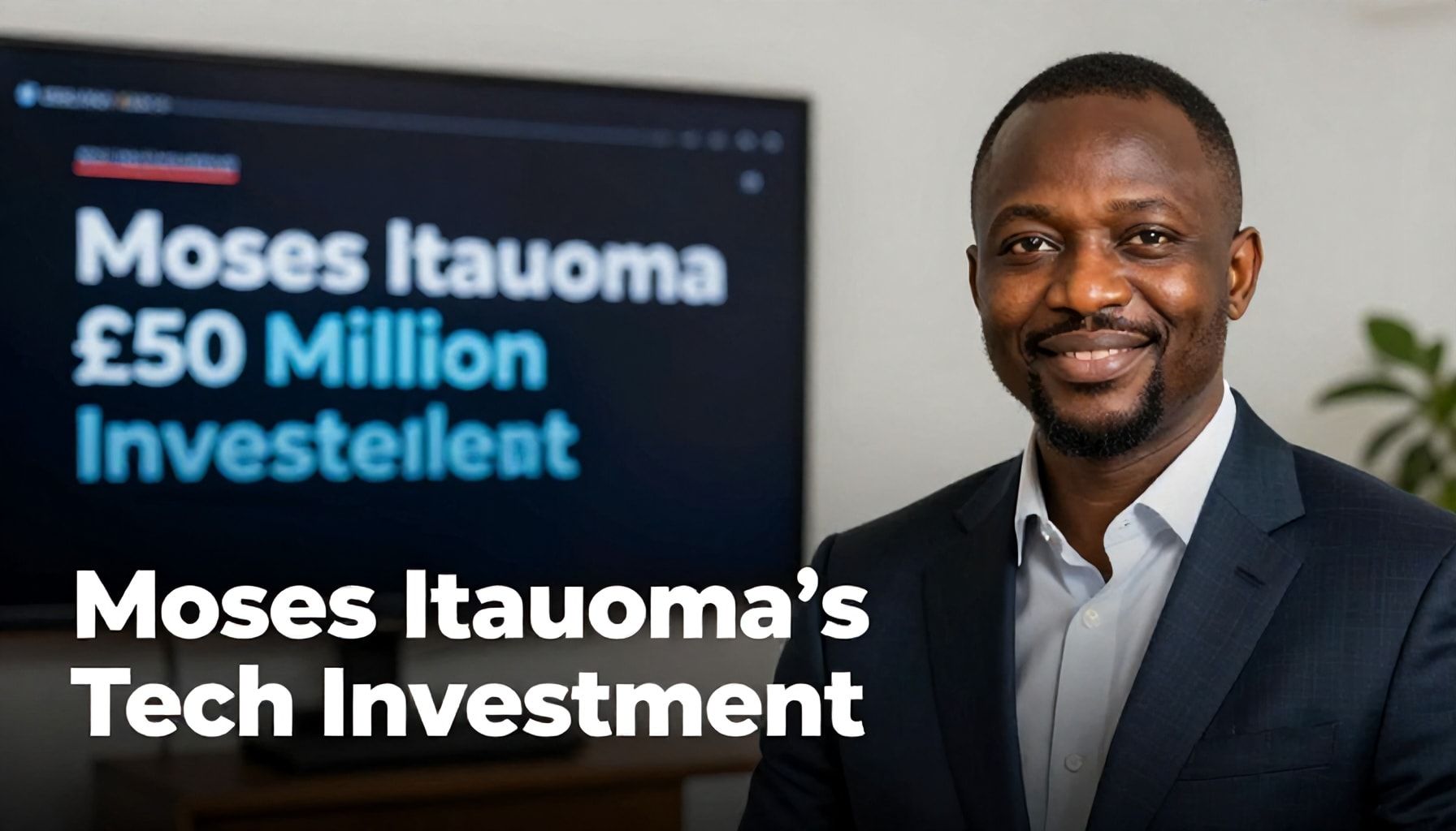 Details Emerge on Moses Itauoma's £50 Million Tech Investment