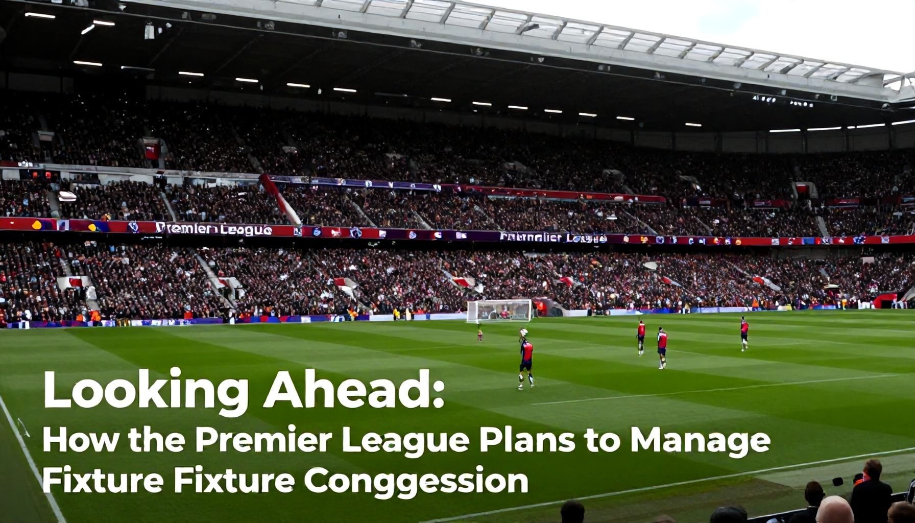 Looking Ahead: How the Premier League Plans to Manage Fixture Congestion